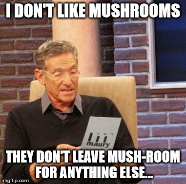 Maury Lie Detector | I DON'T LIKE MUSHROOMS; THEY DON'T LEAVE MUSH-ROOM FOR ANYTHING ELSE... | image tagged in memes,maury lie detector | made w/ Imgflip meme maker