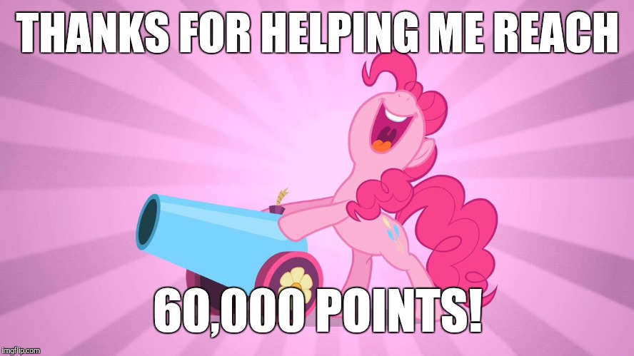 Pinkie Pie's party cannon | THANKS FOR HELPING ME REACH 60,000 POINTS! | image tagged in pinkie pie's party cannon | made w/ Imgflip meme maker