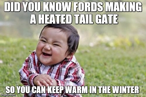 Evil Toddler Meme | DID YOU KNOW FORDS MAKING A HEATED TAIL GATE; SO YOU CAN KEEP WARM IN THE WINTER | image tagged in memes,evil toddler | made w/ Imgflip meme maker
