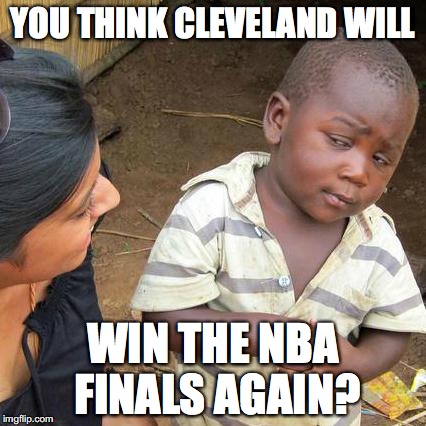 Third World Skeptical Kid | YOU THINK CLEVELAND WILL; WIN THE NBA FINALS AGAIN? | image tagged in memes,third world skeptical kid | made w/ Imgflip meme maker
