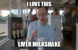 Great for Iron Poor Blood | I LOVE THIS; LIVER MILKSHAKE | image tagged in memes,so i guess you can say things are getting pretty serious,funny meme,diet | made w/ Imgflip meme maker