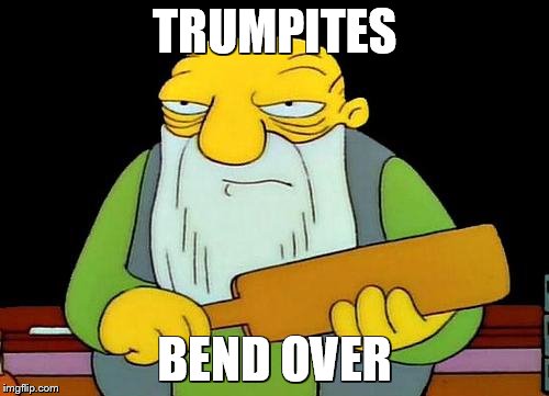 Old School'in | TRUMPITES; BEND OVER | image tagged in memes,that's a paddlin',political meme,funny | made w/ Imgflip meme maker