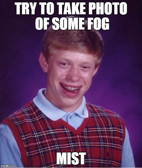 Bad Luck Brian Meme | TRY TO TAKE PHOTO OF SOME FOG; MIST | image tagged in memes,bad luck brian,fog,pun,photography | made w/ Imgflip meme maker