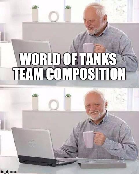 Hide the Pain Harold Meme | WORLD OF TANKS TEAM COMPOSITION | image tagged in memes,hide the pain harold | made w/ Imgflip meme maker