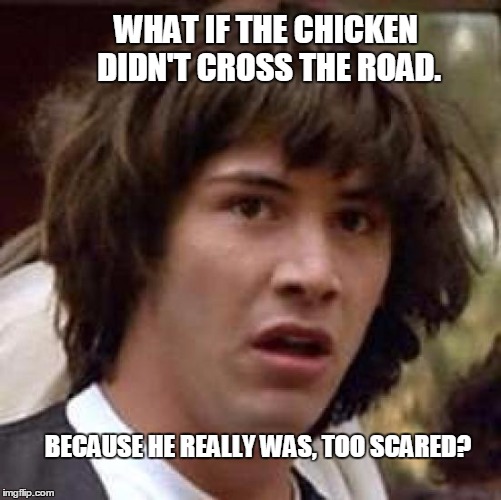 keanu Reeves  | WHAT IF THE CHICKEN DIDN'T CROSS THE ROAD. BECAUSE HE REALLY WAS, TOO SCARED? | image tagged in keanu reeves | made w/ Imgflip meme maker