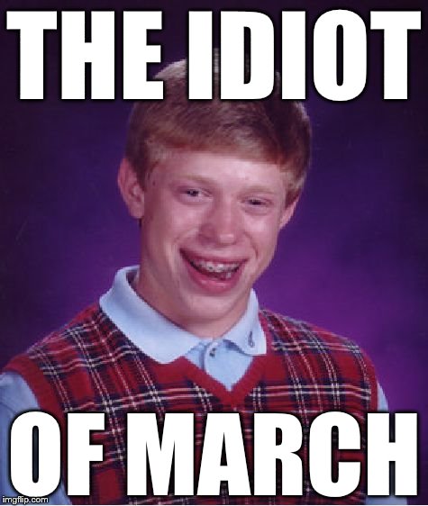 Bad Luck Brian on March 15 | THE IDIOT; OF MARCH | image tagged in memes,bad luck brian | made w/ Imgflip meme maker