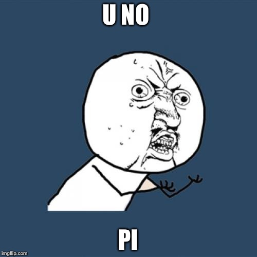 it's pi day bruh  | U NO; PI | image tagged in memes,y u no,pi | made w/ Imgflip meme maker