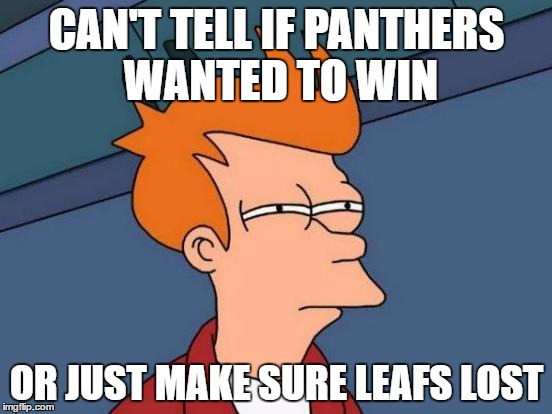 Futurama Fry | CAN'T TELL IF PANTHERS WANTED TO WIN; OR JUST MAKE SURE LEAFS LOST | image tagged in memes,futurama fry | made w/ Imgflip meme maker