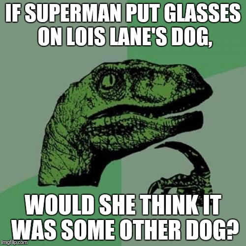 Philosoraptor Meme | IF SUPERMAN PUT GLASSES ON LOIS LANE'S DOG, WOULD SHE THINK IT WAS SOME OTHER DOG? | image tagged in memes,philosoraptor | made w/ Imgflip meme maker