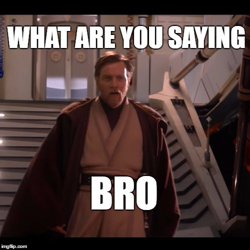 WHAT ARE YOU SAYING; BRO | image tagged in jedi,party,you say,bro | made w/ Imgflip meme maker