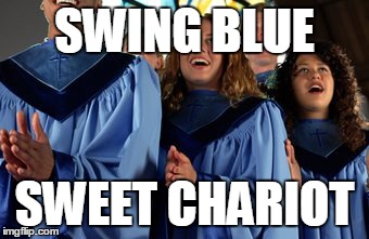 SWING BLUE; SWEET CHARIOT | image tagged in gospel | made w/ Imgflip meme maker