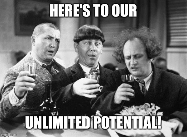 HERE'S TO OUR UNLIMITED POTENTIAL! | made w/ Imgflip meme maker