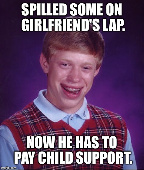 Bad Luck Brian Meme | SPILLED SOME ON GIRLFRIEND'S LAP. NOW HE HAS TO PAY CHILD SUPPORT. | image tagged in memes,bad luck brian | made w/ Imgflip meme maker