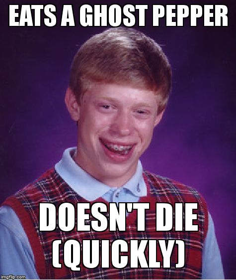 Bad Luck Brian Meme | EATS A GHOST PEPPER; DOESN'T DIE                 (QUICKLY) | image tagged in memes,bad luck brian | made w/ Imgflip meme maker