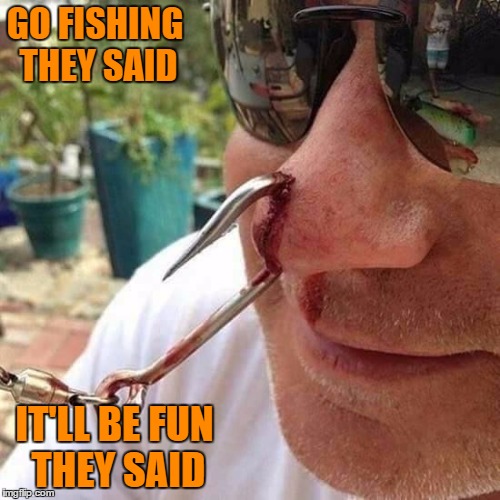 fishing is fun | GO FISHING THEY SAID; IT'LL BE FUN THEY SAID | image tagged in fishing | made w/ Imgflip meme maker