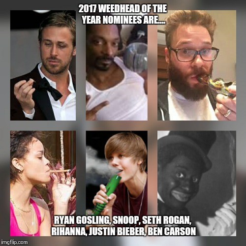 Weedhead Awards  | 2017 WEEDHEAD OF THE YEAR NOMINEES ARE.... RYAN GOSLING, SNOOP, SETH ROGAN, RIHANNA, JUSTIN BIEBER, BEN CARSON | image tagged in 420,weed,celebrities,funny memes,memes | made w/ Imgflip meme maker