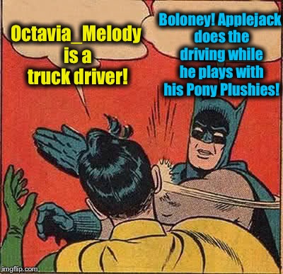 Batman Slapping Robin | Octavia_Melody is a truck driver! Boloney! Applejack does the driving while he plays with his Pony Plushies! | image tagged in memes,batman slapping robin,evilmandoevil,funny,octavia_melody | made w/ Imgflip meme maker