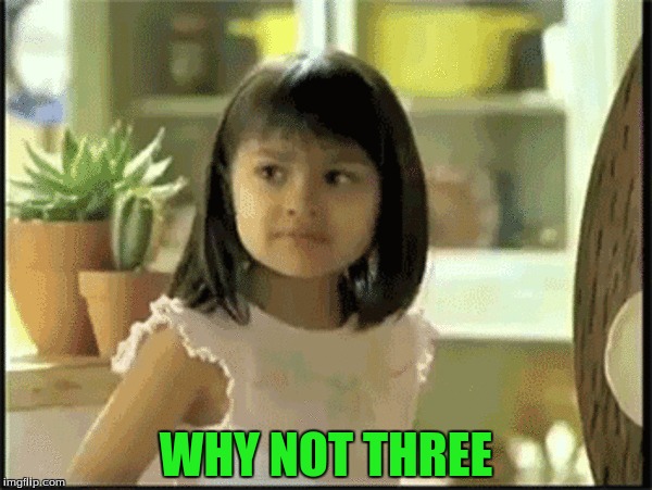 WHY NOT THREE | made w/ Imgflip meme maker