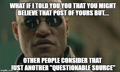 Matrix Morpheus  | WHAT IF I TOLD YOU YOU THAT YOU MIGHT BELIEVE THAT POST OF YOURS BUT.... OTHER PEOPLE CONSIDER THAT JUST ANOTHER "QUESTIONABLE SOURCE" | image tagged in memes,matrix morpheus,questionable,social media,really,who are you people | made w/ Imgflip meme maker