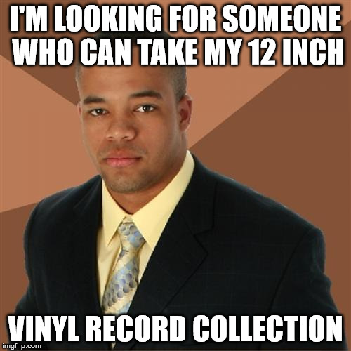Successful Black Man Meme | I'M LOOKING FOR SOMEONE WHO CAN TAKE MY 12 INCH; VINYL RECORD COLLECTION | image tagged in memes,successful black man,records,vinyl | made w/ Imgflip meme maker