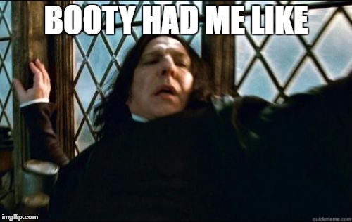 Snape | BOOTY HAD ME LIKE | image tagged in memes,harry potter,lol,funny,spicy,school | made w/ Imgflip meme maker