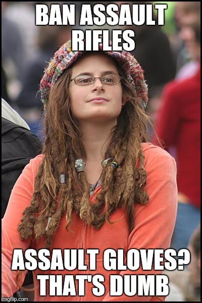 College Liberal Meme | BAN ASSAULT RIFLES; ASSAULT GLOVES? THAT'S DUMB | image tagged in memes,college liberal | made w/ Imgflip meme maker