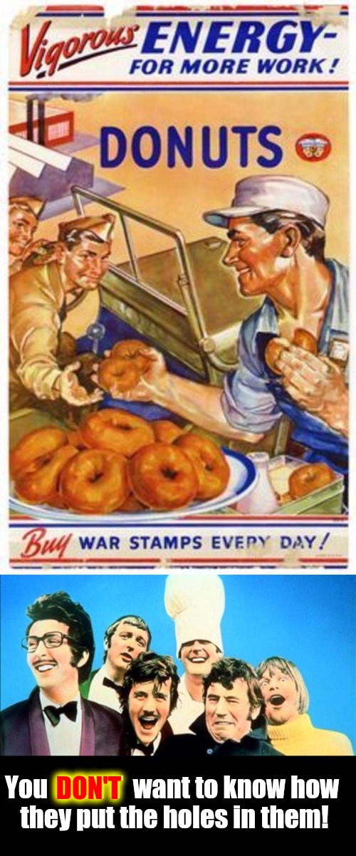 Mmmm... Doughnuts! Monty Python Week ends Old Ad Week begins | DON'T; You  DON'T  want to know how they put the holes in them! | image tagged in monty python week,carpetmom,old ad week,swiggys-back,doughnuts,world war ii poster | made w/ Imgflip meme maker