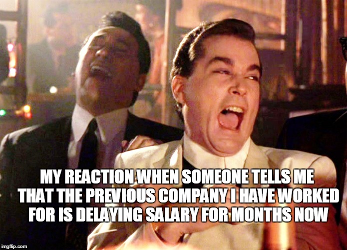 Previous Company Sucks | MY REACTION WHEN SOMEONE TELLS ME THAT THE PREVIOUS COMPANY I HAVE WORKED FOR IS DELAYING SALARY FOR MONTHS NOW | image tagged in company | made w/ Imgflip meme maker