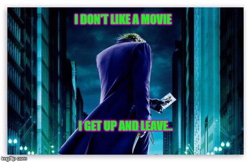 The Joker  | I DON'T LIKE A MOVIE; I GET UP AND LEAVE.. | image tagged in the joker | made w/ Imgflip meme maker