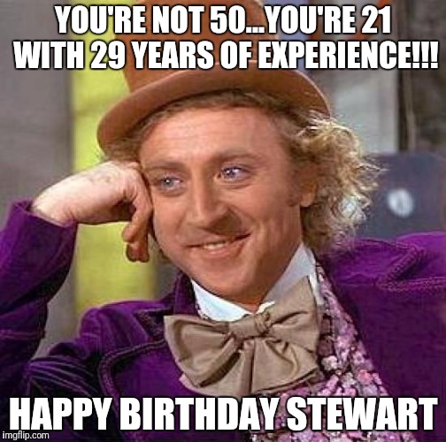 Creepy Condescending Wonka | YOU'RE NOT 50...YOU'RE 21 WITH 29 YEARS OF EXPERIENCE!!! HAPPY BIRTHDAY STEWART | image tagged in memes,creepy condescending wonka | made w/ Imgflip meme maker