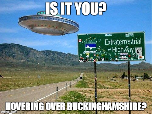 ufo | IS IT YOU? HOVERING OVER BUCKINGHAMSHIRE? | image tagged in ufo | made w/ Imgflip meme maker