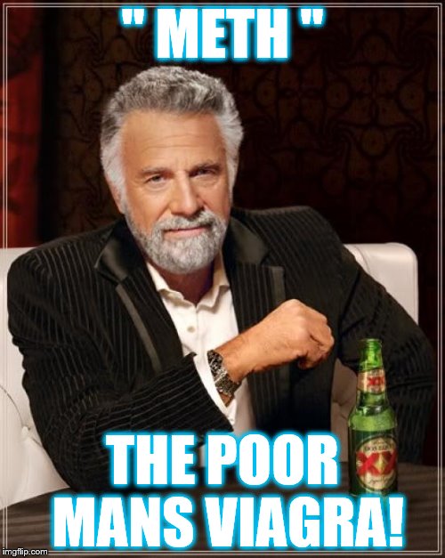The Most Interesting Man In The World | " METH "; THE POOR MANS VIAGRA! | image tagged in memes,the most interesting man in the world | made w/ Imgflip meme maker