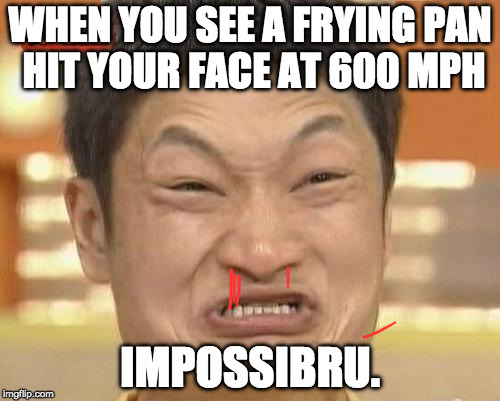 Impossibru frying panned! | WHEN YOU SEE A FRYING PAN HIT YOUR FACE AT 600 MPH; IMPOSSIBRU. | image tagged in memes,impossibru guy original,frying pan,my life is pain | made w/ Imgflip meme maker