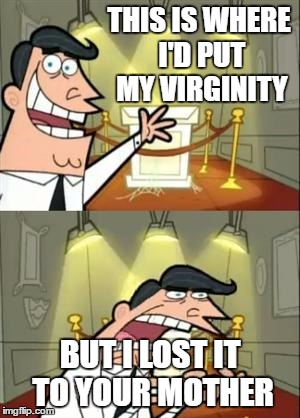 This Is Where I'd Put My Trophy If I Had One Meme | THIS IS WHERE I'D PUT MY VIRGINITY; BUT I LOST IT TO YOUR MOTHER | image tagged in memes,this is where i'd put my trophy if i had one | made w/ Imgflip meme maker