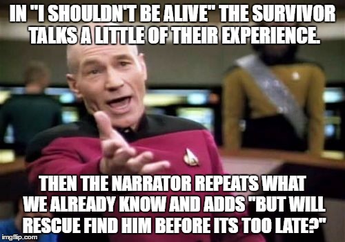 Picard Wtf Meme | IN "I SHOULDN'T BE ALIVE" THE SURVIVOR TALKS A LITTLE OF THEIR EXPERIENCE. THEN THE NARRATOR REPEATS WHAT WE ALREADY KNOW AND ADDS "BUT WILL RESCUE FIND HIM BEFORE ITS TOO LATE?" | image tagged in memes,picard wtf | made w/ Imgflip meme maker