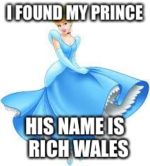 Cinderella | I FOUND MY PRINCE; HIS NAME IS 
RICH WALES | image tagged in cinderella | made w/ Imgflip meme maker