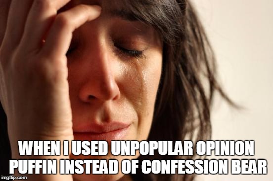 First World Problems Meme | WHEN I USED UNPOPULAR OPINION PUFFIN INSTEAD OF CONFESSION BEAR | image tagged in memes,first world problems | made w/ Imgflip meme maker