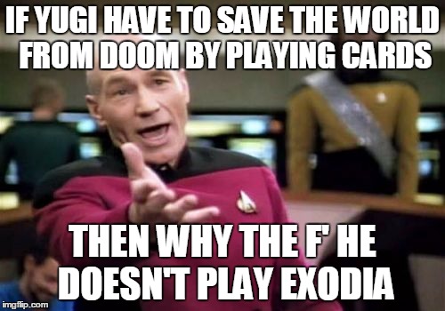 Picard Wtf | IF YUGI HAVE TO SAVE THE WORLD FROM DOOM BY PLAYING CARDS; THEN WHY THE F' HE DOESN'T PLAY EXODIA | image tagged in memes,picard wtf | made w/ Imgflip meme maker