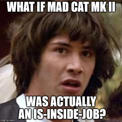 Conspiracy Keanu Meme | WHAT IF MAD CAT MK II; WAS ACTUALLY AN IS-INSIDE-JOB? | image tagged in memes,conspiracy keanu | made w/ Imgflip meme maker