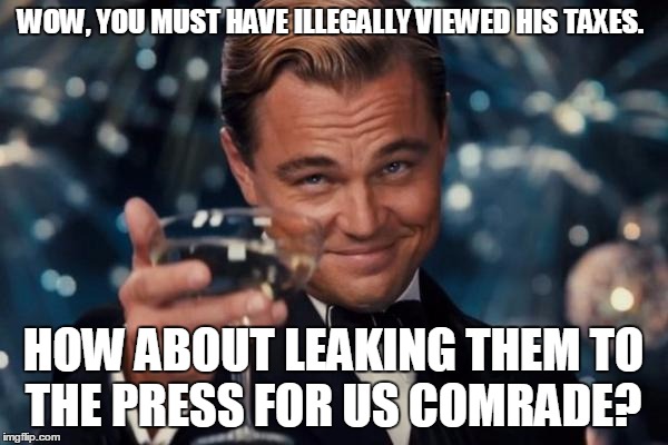 Leonardo Dicaprio Cheers Meme | WOW, YOU MUST HAVE ILLEGALLY VIEWED HIS TAXES. HOW ABOUT LEAKING THEM TO THE PRESS FOR US COMRADE? | image tagged in memes,leonardo dicaprio cheers | made w/ Imgflip meme maker