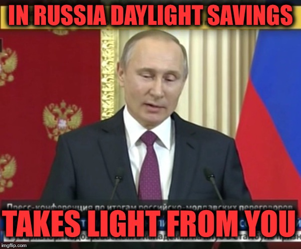 IN RUSSIA DAYLIGHT SAVINGS TAKES LIGHT FROM YOU | image tagged in bad pun putin | made w/ Imgflip meme maker