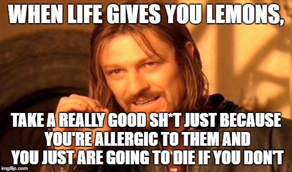 One Does Not Simply Meme | WHEN LIFE GIVES YOU LEMONS, TAKE A REALLY GOOD SH*T JUST BECAUSE YOU'RE ALLERGIC TO THEM AND YOU JUST ARE GOING TO DIE IF YOU DON'T | image tagged in memes,one does not simply | made w/ Imgflip meme maker