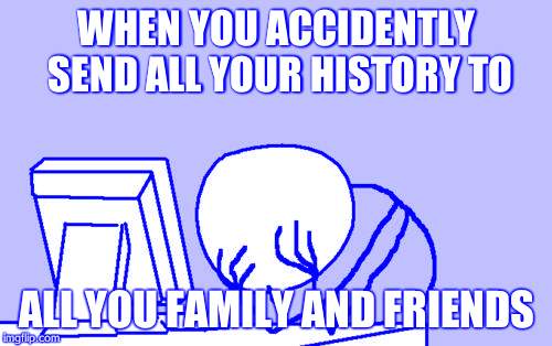 Computer Guy Facepalm Meme | WHEN YOU ACCIDENTLY SEND ALL YOUR HISTORY TO; ALL YOU FAMILY AND FRIENDS | image tagged in memes,computer guy facepalm | made w/ Imgflip meme maker