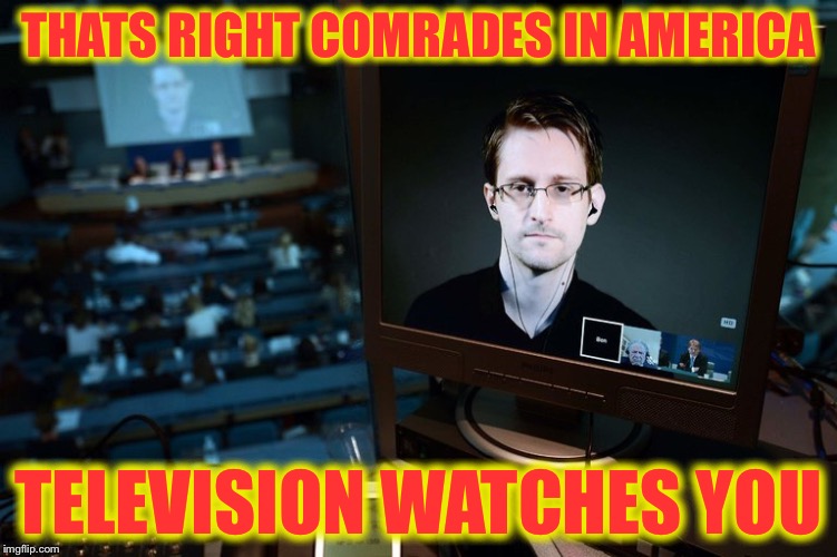 THATS RIGHT COMRADES IN AMERICA; TELEVISION WATCHES YOU | image tagged in snowden,memes,edward snowden,in soviet russia | made w/ Imgflip meme maker