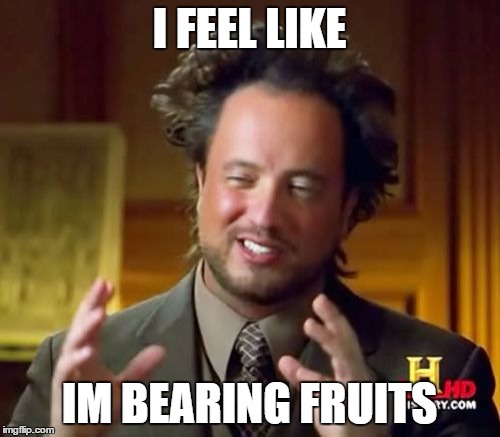 I FEEL LIKE IM BEARING FRUITS | image tagged in memes,ancient aliens | made w/ Imgflip meme maker