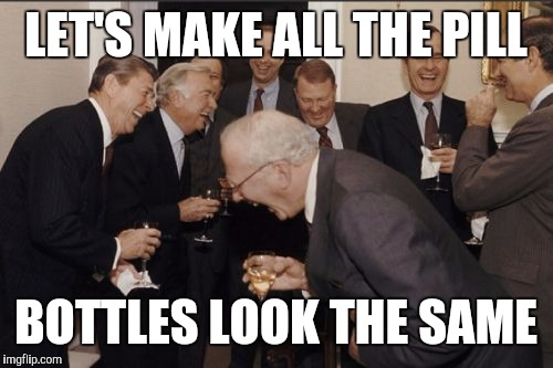 Laughing Men In Suits | LET'S MAKE ALL THE PILL; BOTTLES LOOK THE SAME | image tagged in memes,laughing men in suits | made w/ Imgflip meme maker