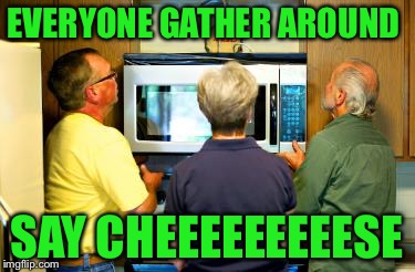 Gather round the camera! | EVERYONE GATHER AROUND; SAY CHEEEEEEEEESE | image tagged in microwave,camera | made w/ Imgflip meme maker