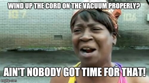 Ain't Nobody Got Time For That Meme | WIND UP THE CORD ON THE VACUUM PROPERLY? AIN'T NOBODY GOT TIME FOR THAT! | image tagged in memes,aint nobody got time for that | made w/ Imgflip meme maker