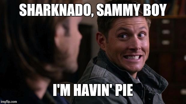 Dean's havin' pie | SHARKNADO, SAMMY BOY; I'M HAVIN' PIE | image tagged in dean woops - supernatural | made w/ Imgflip meme maker