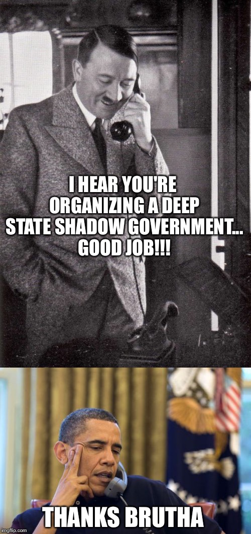 Buds | I HEAR YOU'RE ORGANIZING A DEEP STATE SHADOW GOVERNMENT... GOOD JOB!!! THANKS BRUTHA | image tagged in obama,hitler | made w/ Imgflip meme maker